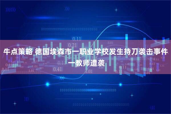 牛点策略 德国埃森市一职业学校发生持刀袭击事件 一教师遭袭