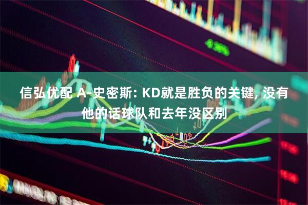 信弘优配 A-史密斯: KD就是胜负的关键, 没有他的话球队和去年没区别